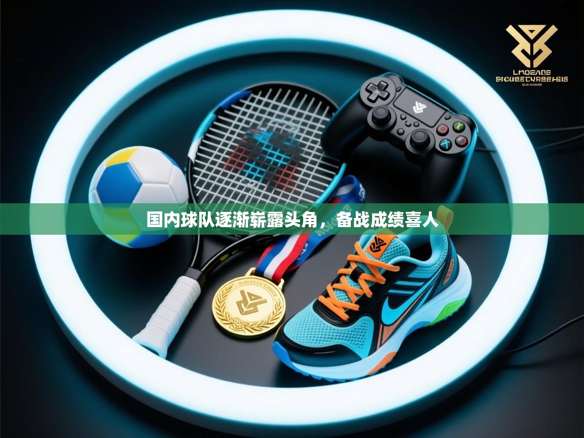 国内球队逐渐崭露头角，备战成绩喜人  第2张