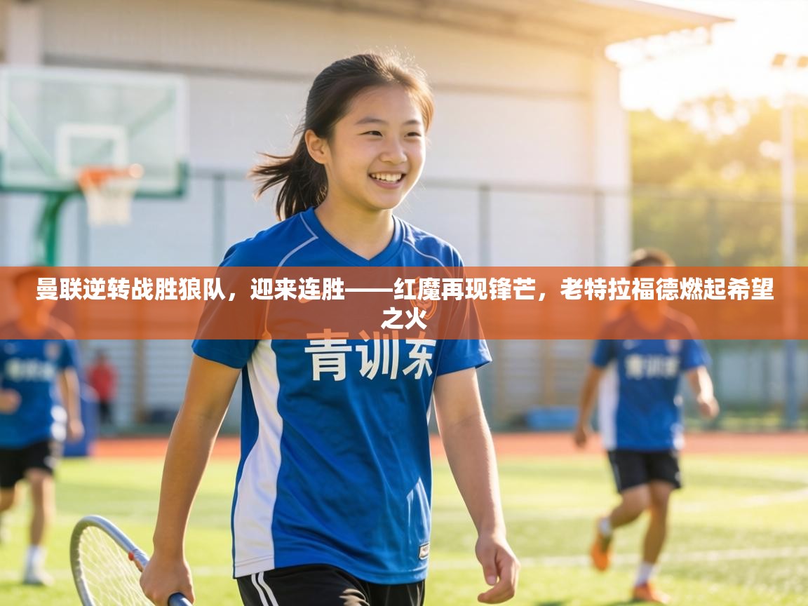 曼联逆转战胜狼队，迎来连胜——红魔再现锋芒，老特拉福德燃起希望之火  第2张